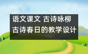 語文課文 古詩詠柳古詩春日的教學(xué)設(shè)計(jì) 課后習(xí)題答案