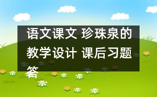 語(yǔ)文課文 珍珠泉的教學(xué)設(shè)計(jì) 課后習(xí)題答案