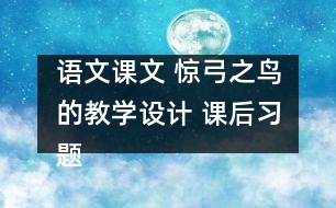 語(yǔ)文課文 驚弓之鳥的教學(xué)設(shè)計(jì) 課后習(xí)題答案