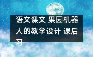 語文課文 果園機器人的教學(xué)設(shè)計 課后習(xí)題答案