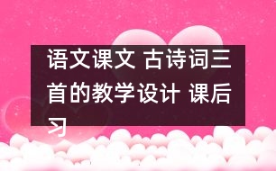 語文課文 古詩詞三首的教學設(shè)計 課后習題答案