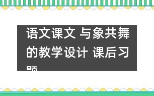 語文課文 與象共舞的教學(xué)設(shè)計(jì) 課后習(xí)題答案