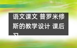 語(yǔ)文課文 普羅米修斯的教學(xué)設(shè)計(jì) 課后習(xí)題答案