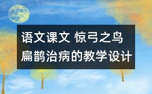 語(yǔ)文課文 驚弓之鳥(niǎo) 扁鵲治病的教學(xué)設(shè)計(jì) 課后習(xí)題答案