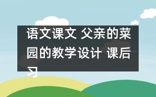 語(yǔ)文課文 父親的菜園的教學(xué)設(shè)計(jì) 課后習(xí)題答案