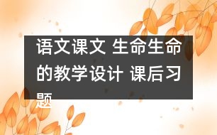 語文課文 生命生命的教學設計 課后習題答案