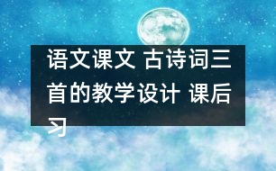 語文課文 古詩詞三首的教學設計 課后習題答案