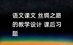 語文課文 絲綢之路的教學設(shè)計 課后習題答案