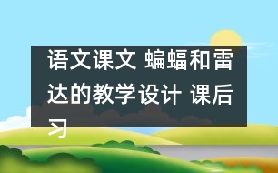 語文課文 蝙蝠和雷達的教學(xué)設(shè)計 課后習(xí)題答案