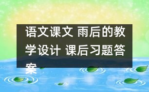 語文課文 雨后的教學(xué)設(shè)計(jì) 課后習(xí)題答案