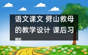 語文課文 劈山救母的教學(xué)設(shè)計(jì) 課后習(xí)題答案