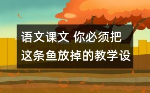 語文課文 你必須把這條魚放掉的教學設計與教學反思 課后習題答案