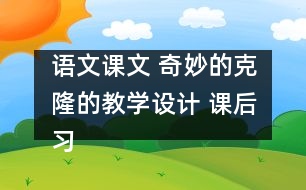 語文課文 奇妙的克隆的教學(xué)設(shè)計(jì) 課后習(xí)題答案