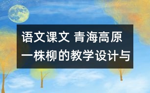 語文課文 青海高原一株柳的教學(xué)設(shè)計與教學(xué)反思 課后習(xí)題答案