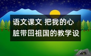 語(yǔ)文課文 把我的心臟帶回祖國(guó)的教學(xué)設(shè)計(jì)與反思 課后習(xí)題答案