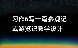 習(xí)作6寫一篇參觀記或游覽記教學(xué)設(shè)計