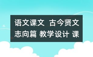 語文課文  古今賢文志向篇 教學(xué)設(shè)計 課后習(xí)題答案