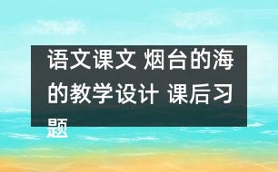 語文課文 煙臺(tái)的海的教學(xué)設(shè)計(jì) 課后習(xí)題答案