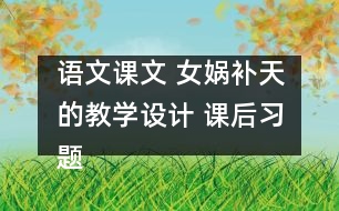 語文課文 女媧補(bǔ)天的教學(xué)設(shè)計 課后習(xí)題答案