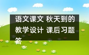 語文課文 秋天到的教學(xué)設(shè)計(jì) 課后習(xí)題答案