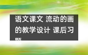 語(yǔ)文課文 流動(dòng)的畫的教學(xué)設(shè)計(jì) 課后習(xí)題答案