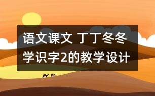 語(yǔ)文課文 丁丁冬冬學(xué)識(shí)字2的教學(xué)設(shè)計(jì) 課后習(xí)題答案