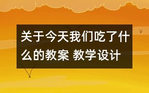 關于今天我們吃了什么的教案 教學設計