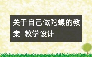 關(guān)于自己做陀螺的教案  教學(xué)設(shè)計(jì)