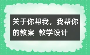 關(guān)于你幫我，我?guī)湍愕慕贪? 教學(xué)設(shè)計(jì)