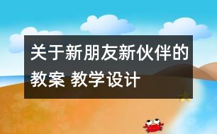 關(guān)于新朋友新伙伴的教案 教學設計