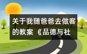 關(guān)于我隨爸爸去做客的教案 《品德與社會》教學(xué)設(shè)計(jì)