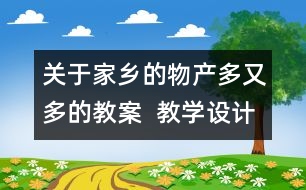 關(guān)于家鄉(xiāng)的物產(chǎn)多又多的教案  教學(xué)設(shè)計