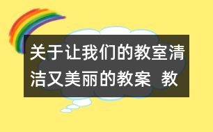 關(guān)于讓我們的教室清潔又美麗的教案  教學(xué)設(shè)計與點(diǎn)評