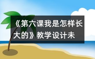 《第六課我是怎樣長大的》教學設(shè)計—未來版三年級品德下冊教案