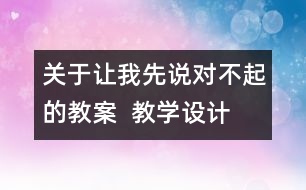 關(guān)于讓我先說(shuō)對(duì)不起的教案  教學(xué)設(shè)計(jì)   三年級(jí)品德下冊(cè)教案