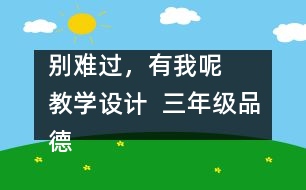 別難過，有我呢   教學(xué)設(shè)計(jì)  三年級(jí)品德下冊(cè)教案