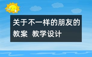 關(guān)于不一樣的朋友的教案  教學(xué)設(shè)計