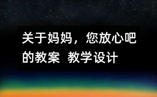 關于媽媽，您放心吧的教案  教學設計