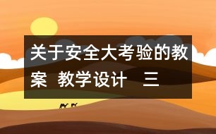 關(guān)于安全大考驗(yàn)的教案  教學(xué)設(shè)計(jì)   三年級品德下冊教案