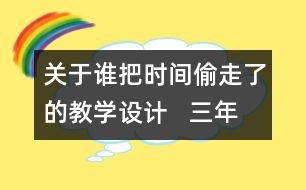 關(guān)于誰把時間偷走了的教學(xué)設(shè)計   三年級品德下冊教案