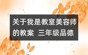 關(guān)于我是教室美容師的教案  三年級品德與社會教學(xué)設(shè)計