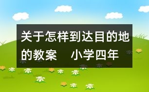 關(guān)于怎樣到達(dá)目的地的教案    小學(xué)四年級(jí)品德與社會(huì)教學(xué)設(shè)計(jì)