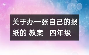 關(guān)于辦一張自己的報紙的 教案   四年級教學(xué)設(shè)計