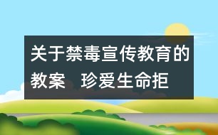 關(guān)于禁毒宣傳教育的教案   珍愛生命拒絕毒品教學(xué)設(shè)計