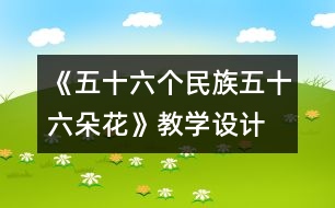 《五十六個(gè)民族五十六朵花》教學(xué)設(shè)計(jì)  人教版《品德與社會(huì)