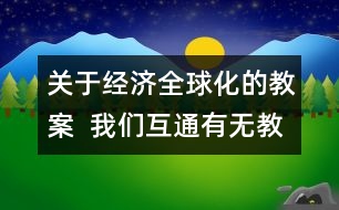 關(guān)于經(jīng)濟(jì)全球化的教案  我們互通有無教學(xué)設(shè)計(jì)