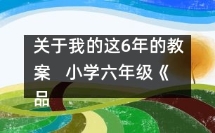 關(guān)于我的這6年的教案   小學(xué)六年級(jí)《品德與社會(huì)》教學(xué)設(shè)計(jì)