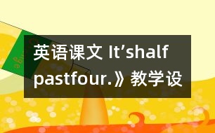 英語課文 It’shalfpastfour.》教學設(shè)計與反思