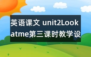 英語課文 unit2Lookatme第三課時教學(xué)設(shè)計及反思-pep1