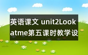 英語課文 unit2Lookatme第五課時教學(xué)設(shè)計(jì)及反思-pep1